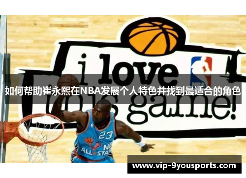 如何帮助崔永熙在NBA发展个人特色并找到最适合的角色