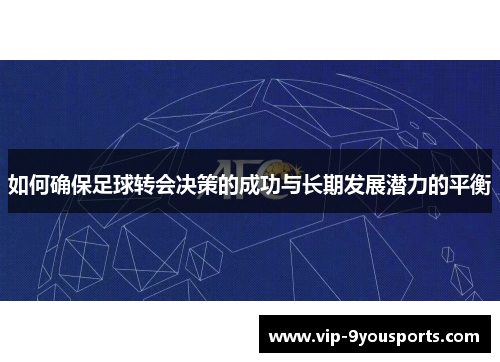 如何确保足球转会决策的成功与长期发展潜力的平衡