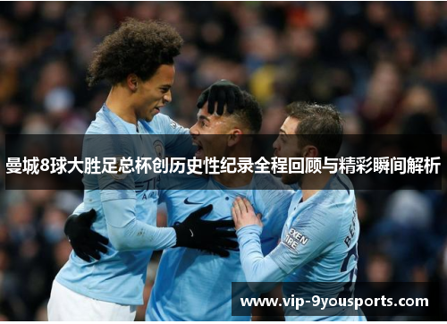 曼城8球大胜足总杯创历史性纪录全程回顾与精彩瞬间解析