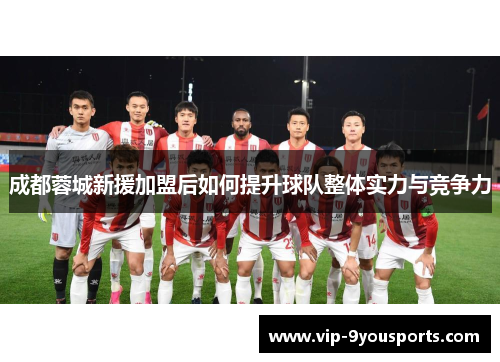 成都蓉城新援加盟后如何提升球队整体实力与竞争力