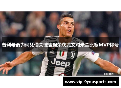 普利希奇为何凭借关键表现荣获尤文对米兰比赛MVP称号