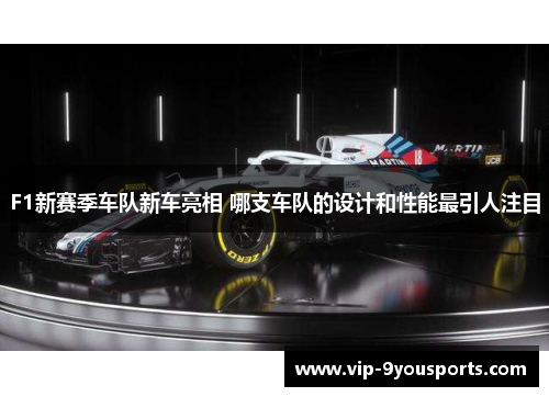 F1新赛季车队新车亮相 哪支车队的设计和性能最引人注目