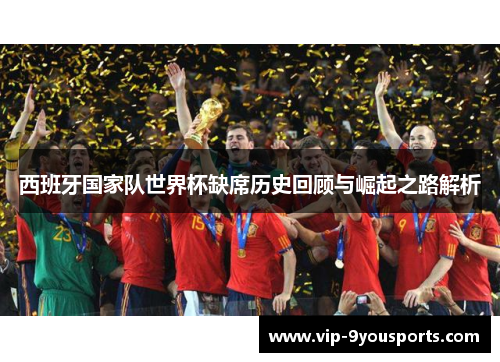 西班牙国家队世界杯缺席历史回顾与崛起之路解析