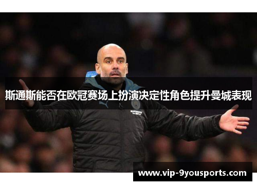 斯通斯能否在欧冠赛场上扮演决定性角色提升曼城表现
