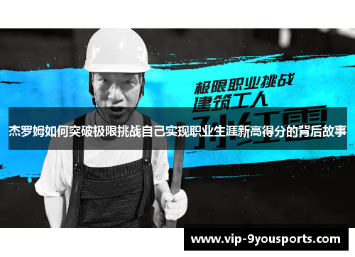杰罗姆如何突破极限挑战自己实现职业生涯新高得分的背后故事