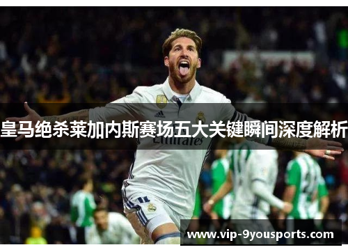 皇马绝杀莱加内斯赛场五大关键瞬间深度解析
