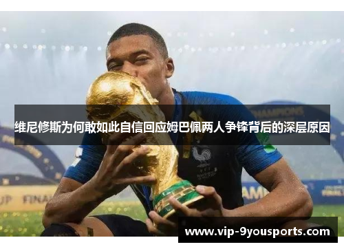 维尼修斯为何敢如此自信回应姆巴佩两人争锋背后的深层原因