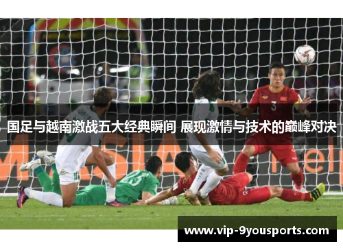 国足与越南激战五大经典瞬间 展现激情与技术的巅峰对决