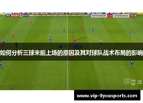 如何分析三球未能上场的原因及其对球队战术布局的影响