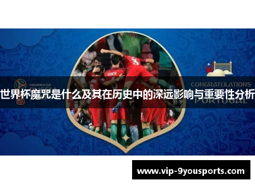 世界杯魔咒是什么及其在历史中的深远影响与重要性分析