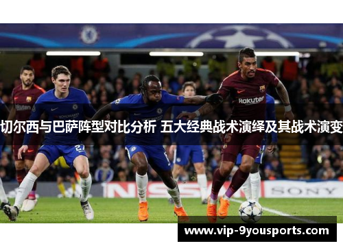 切尔西与巴萨阵型对比分析 五大经典战术演绎及其战术演变