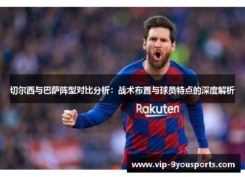 切尔西与巴萨阵型对比分析：战术布置与球员特点的深度解析