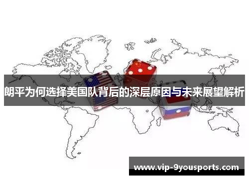 朗平为何选择美国队背后的深层原因与未来展望解析