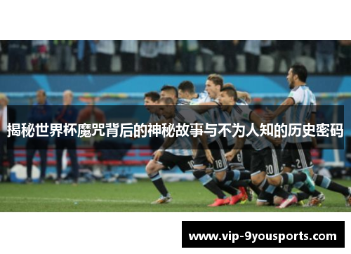 揭秘世界杯魔咒背后的神秘故事与不为人知的历史密码