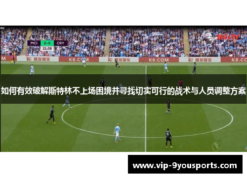 如何有效破解斯特林不上场困境并寻找切实可行的战术与人员调整方案