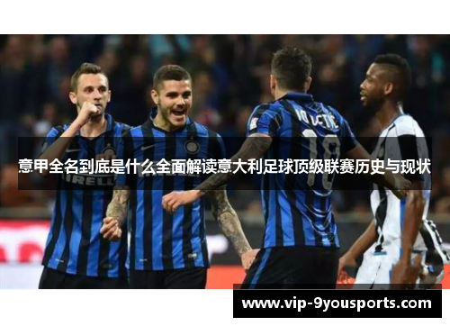 意甲全名到底是什么全面解读意大利足球顶级联赛历史与现状
