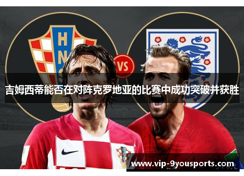 吉姆西蒂能否在对阵克罗地亚的比赛中成功突破并获胜