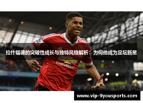 拉什福德的突破性成长与独特风格解析：为何他成为足坛新星