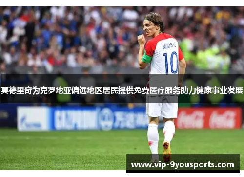 莫德里奇为克罗地亚偏远地区居民提供免费医疗服务助力健康事业发展