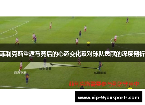 菲利克斯重返马竞后的心态变化及对球队贡献的深度剖析
