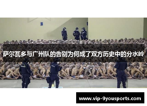 萨尔瓦多与广州队的告别为何成了双方历史中的分水岭
